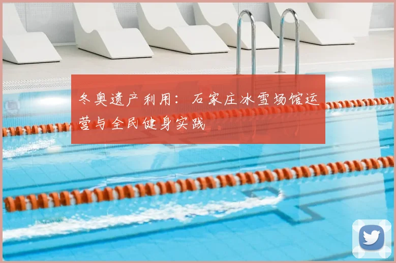 冬奥遗产利用：石家庄冰雪场馆运营与全民健身实践