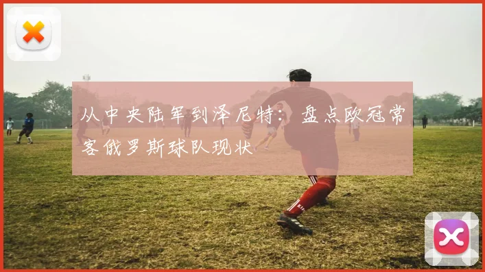 从中央陆军到泽尼特：盘点欧冠常客俄罗斯球队现状