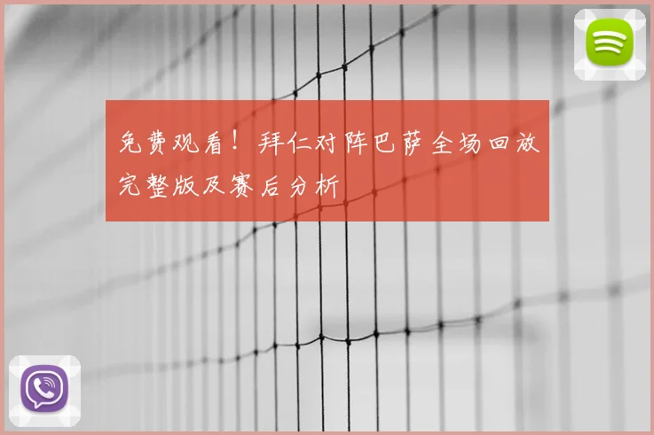 免费观看！拜仁对阵巴萨全场回放完整版及赛后分析