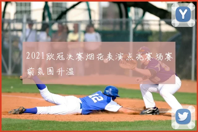 2021欧冠决赛烟花表演点亮赛场赛前氛围升温