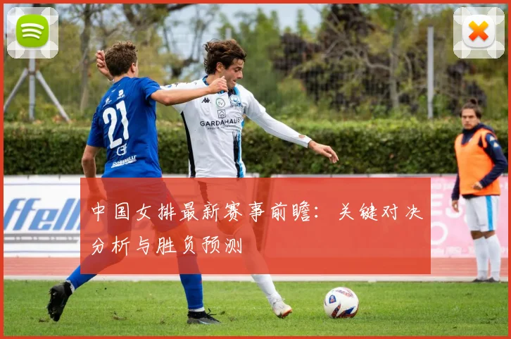 中国女排最新赛事前瞻：关键对决分析与胜负预测